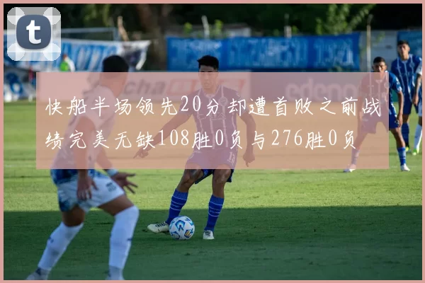 快船半场领先20分却遭首败之前战绩完美无缺108胜0负与276胜0负