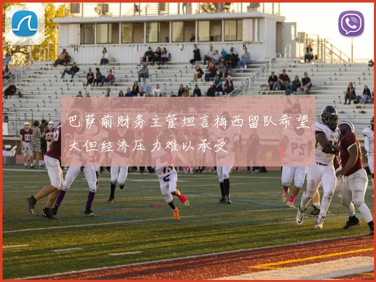 巴萨前财务主管坦言梅西留队希望大但经济压力难以承受