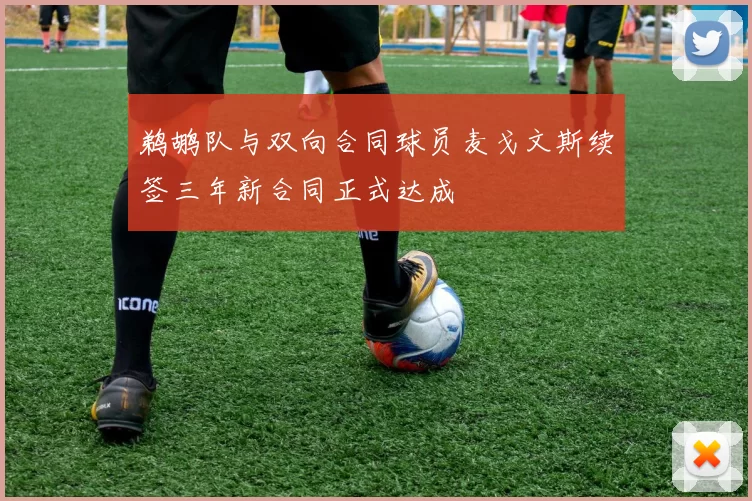 鹈鹕队与双向合同球员麦戈文斯续签三年新合同正式达成