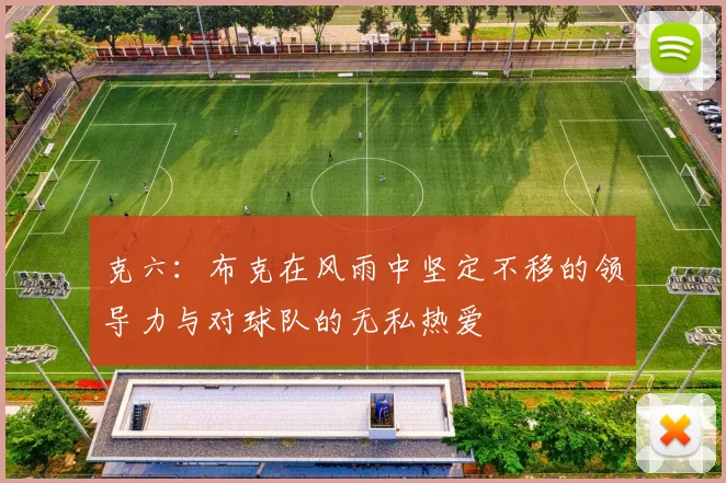 克六：布克在风雨中坚定不移的领导力与对球队的无私热爱