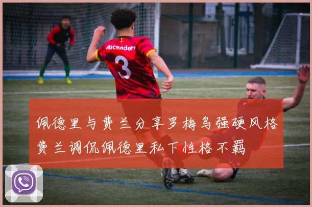 佩德里与费兰分享罗梅乌强硬风格费兰调侃佩德里私下性格不羁
