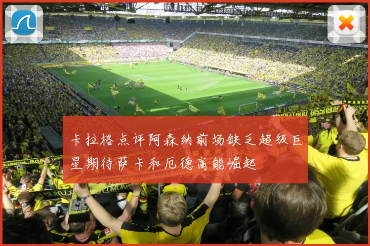 卡拉格点评阿森纳前场缺乏超级巨星期待萨卡和厄德高能崛起
