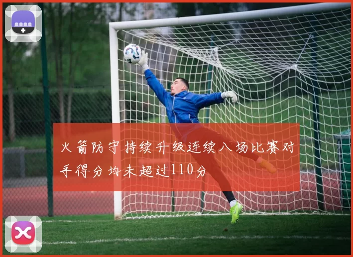 火箭防守持续升级连续八场比赛对手得分均未超过110分