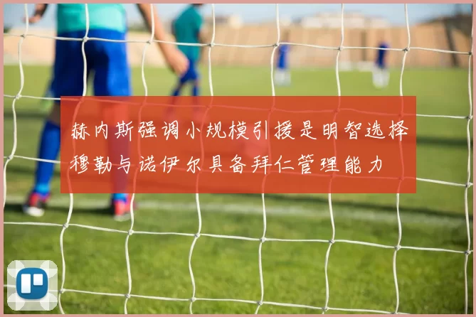 赫内斯强调小规模引援是明智选择穆勒与诺伊尔具备拜仁管理能力