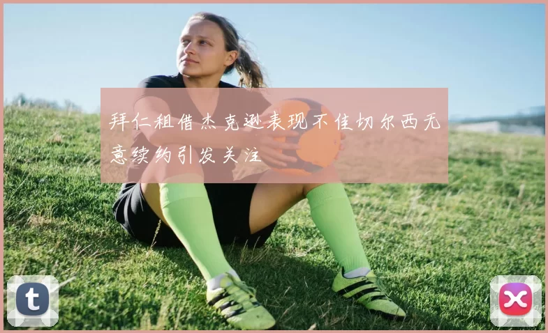 拜仁租借杰克逊表现不佳切尔西无意续约引发关注